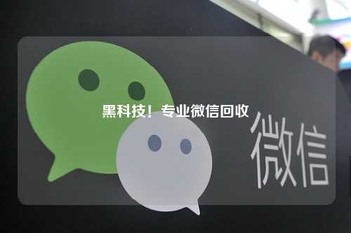 黑科技！专业微信回收