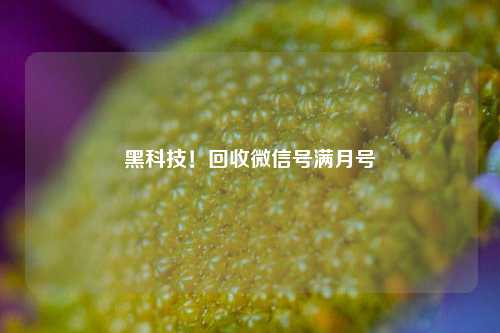 黑科技！回收微信号满月号