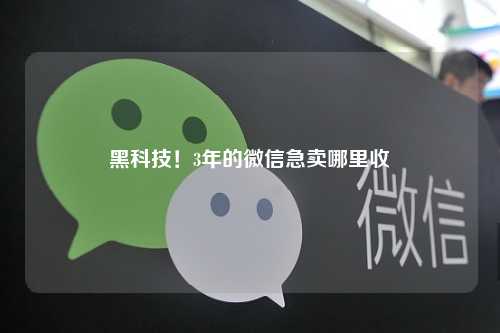 黑科技！3年的微信急卖哪里收
