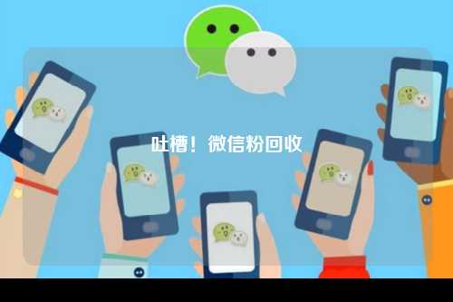 吐槽！微信粉回收