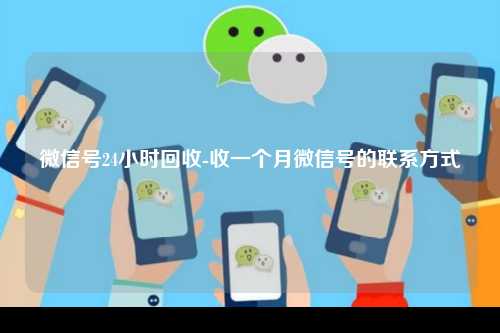 微信号24小时回收-收一个月微信号的联系方式