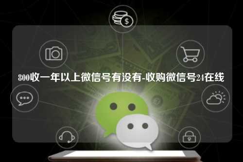 800收一年以上微信号有没有-收购微信号24在线