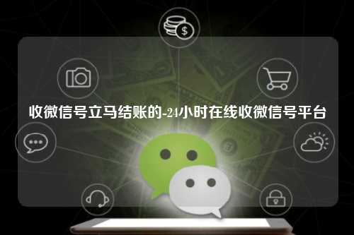 收微信号立马结账的-24小时在线收微信号平台