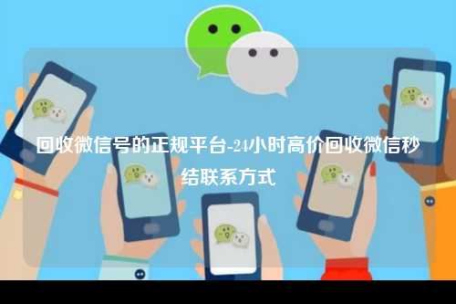回收微信号的正规平台-24小时高价回收微信秒结联系方式