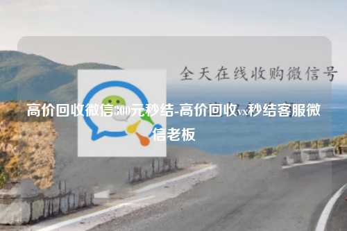 高价回收微信300元秒结-高价回收vx秒结客服微信老板