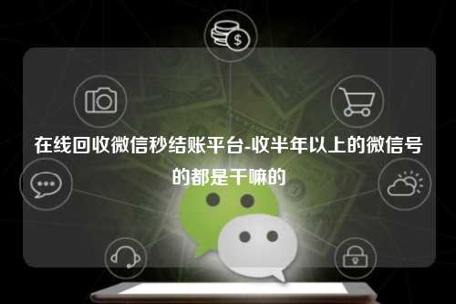 在线回收微信秒结账平台-收半年以上的微信号的都是干嘛的