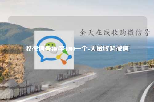 收微信号400至1000一个-大量收购微信