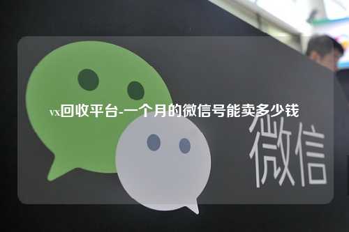 vx回收平台-一个月的微信号能卖多少钱
