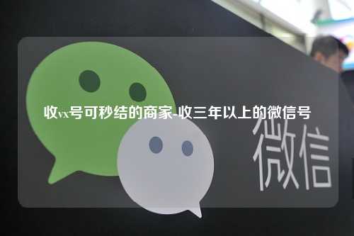 收vx号可秒结的商家-收三年以上的微信号