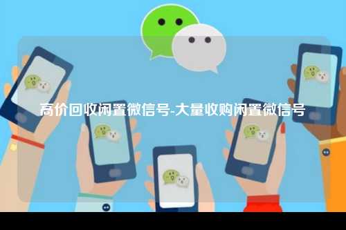 高价回收闲置微信号-大量收购闲置微信号