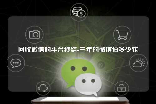 回收微信的平台秒结-三年的微信值多少钱