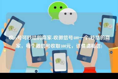 收vx号可秒结的商家-收微信号400一个(秒结的商家，每个微信号收取400元，详情请私信)