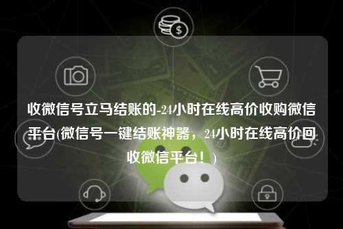 收微信号立马结账的-24小时在线高价收购微信平台(微信号一键结账神器，24小时在线高价回收微信平台！)