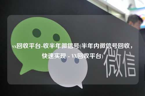 vx回收平台-收半年微信号(半年内微信号回收，快速实现 - VX回收平台)