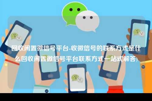 回收闲置微信号平台-收微信号的联系方式是什么回收闲置微信号平台联系方式一站式解答)