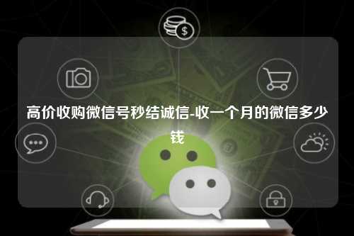 高价收购微信号秒结诚信-收一个月的微信多少钱