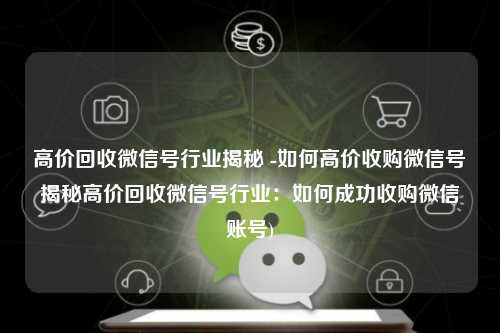 高价回收微信号行业揭秘 -如何高价收购微信号揭秘高价回收微信号行业：如何成功收购微信账号)