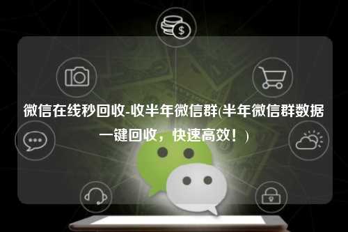 微信在线秒回收-收半年微信群(半年微信群数据一键回收，快速高效！)