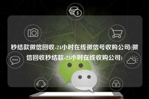秒结款微信回收-24小时在线微信号收购公司(微信回收秒结款-24小时在线收购公司)