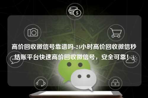 高价回收微信号靠谱吗-24小时高价回收微信秒结账平台快速高价回收微信号，安全可靠！)