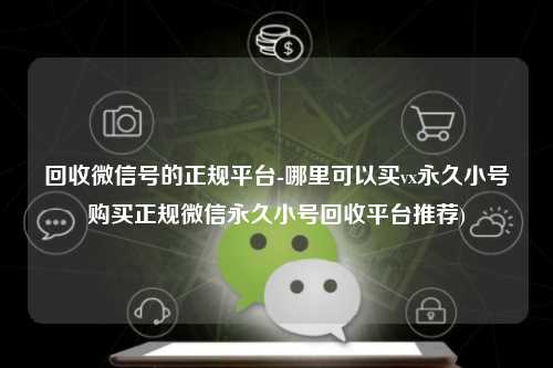 回收微信号的正规平台-哪里可以买vx永久小号购买正规微信永久小号回收平台推荐)