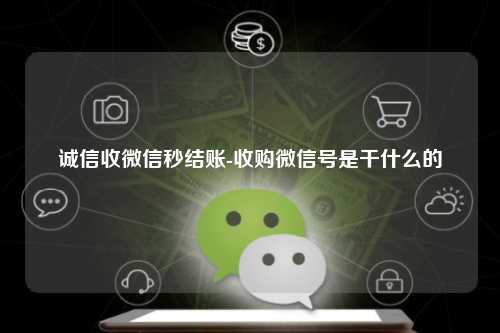 诚信收微信秒结账-收购微信号是干什么的