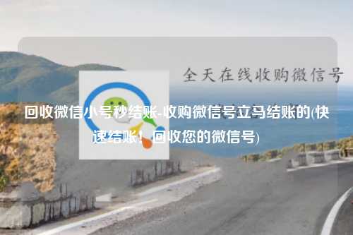 回收微信小号秒结账-收购微信号立马结账的(快速结账！回收您的微信号)