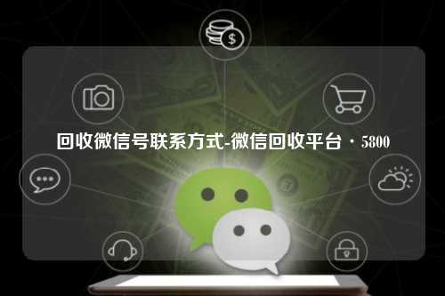 回收微信号联系方式-微信回收平台·5800