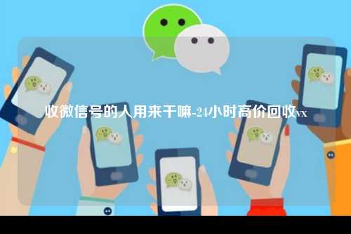 收微信号的人用来干嘛-24小时高价回收vx