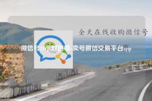微信号24小时回收-卖号微信交易平台app