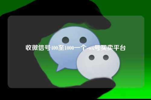收微信号400至1000一个-wx号买卖平台