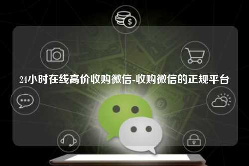 24小时在线高价收购微信-收购微信的正规平台