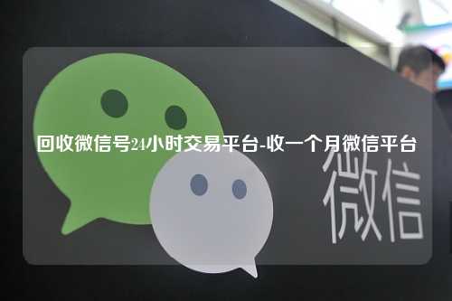 回收微信号24小时交易平台-收一个月微信平台