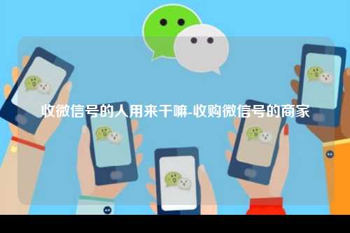 收微信号的人用来干嘛-收购微信号的商家