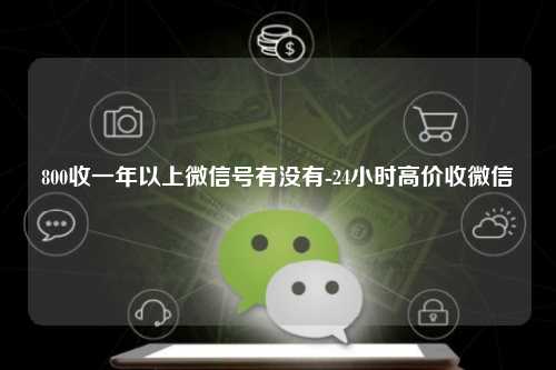 800收一年以上微信号有没有-24小时高价收微信