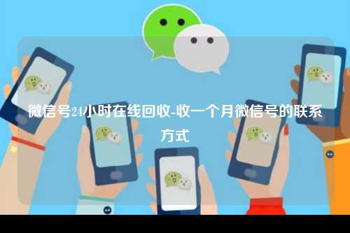 微信号24小时在线回收-收一个月微信号的联系方式