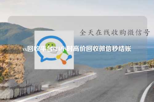 vx回收平台-24小时高价回收微信秒结账