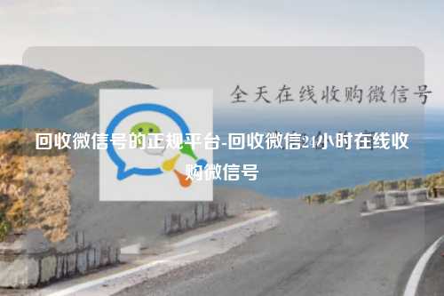 回收微信号的正规平台-回收微信24小时在线收购微信号