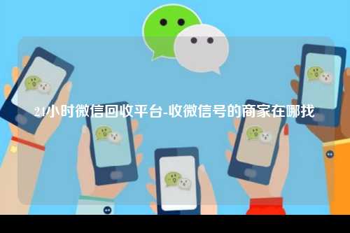 24小时微信回收平台-收微信号的商家在哪找