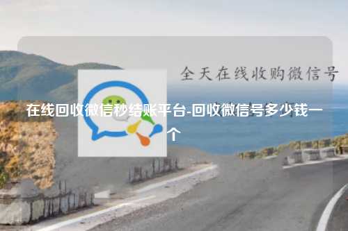 在线回收微信秒结账平台-回收微信号多少钱一个