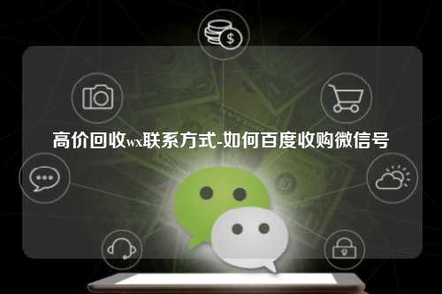 高价回收wx联系方式-如何百度收购微信号