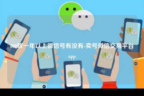 800收一年以上微信号有没有-卖号微信交易平台app