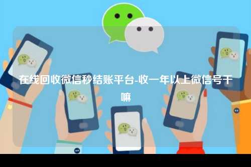 在线回收微信秒结账平台-收一年以上微信号干嘛