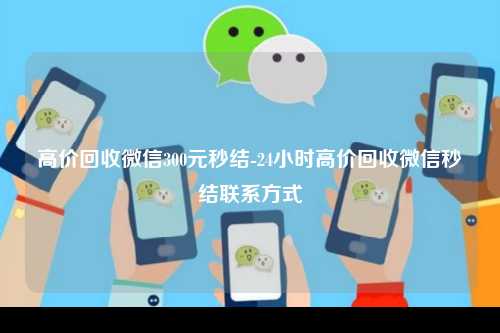 高价回收微信300元秒结-24小时高价回收微信秒结联系方式
