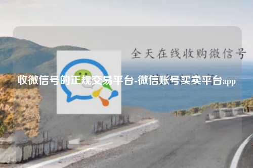 收微信号的正规交易平台-微信账号买卖平台app