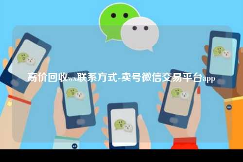 高价回收wx联系方式-卖号微信交易平台app